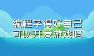 编程学得好自己可以开发游戏吗