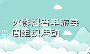 火影忍者手游每周组织活动