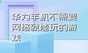 华为手机不需要网络就能玩的游戏