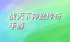 战天下神途传奇手游（神途传奇官方手游官网）