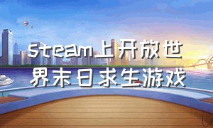 steam上开放世界末日求生游戏（steam开放世界末日游戏推荐免费）