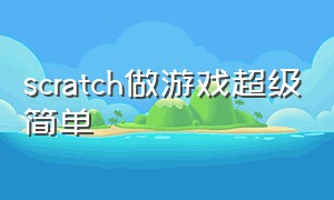 scratch做游戏超级简单（scratch怎么做游戏简单）