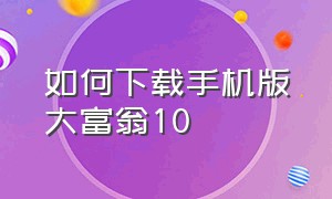 如何下载手机版大富翁10（苹果手机怎么下载大富翁10）