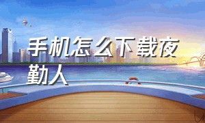 手机怎么下载夜勤人