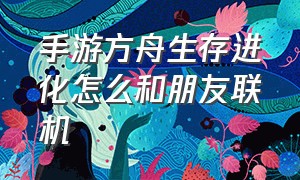 手游方舟生存进化怎么和朋友联机