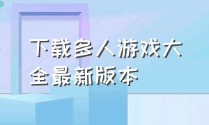 下载多人游戏大全最新版本（多人游戏合集无广告版下载）