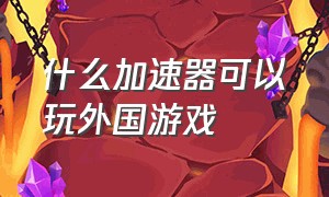 什么加速器可以玩外国游戏