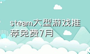 steam大型游戏推荐免费7月