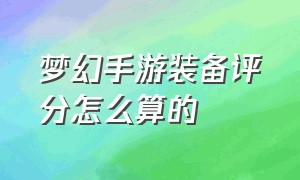 梦幻手游装备评分怎么算的