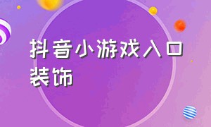 抖音小游戏入口装饰