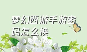 梦幻西游手游密码怎么换