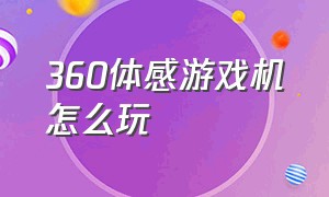 360体感游戏机怎么玩（360体感游戏机怎么安装硬盘）