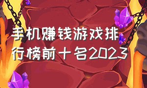 手机赚钱游戏排行榜前十名2023