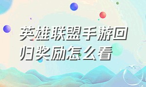 英雄联盟手游回归奖励怎么看（英雄联盟手游多久没玩有回归奖励）