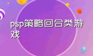 psp策略回合类游戏（psp必玩rpg回合制游戏）