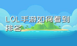 LOL手游如何看到排名（lol手游人工客服24小时在）