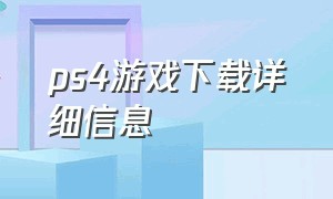 ps4游戏下载详细信息（ps4游戏都在哪里下载）