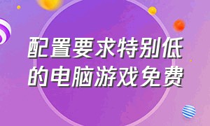 配置要求特别低的电脑游戏免费