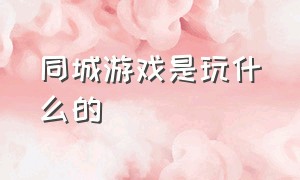 同城游戏是玩什么的