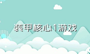 装甲核心1游戏（装甲核心1游戏怎么玩）