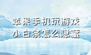 苹果手机玩游戏小白条怎么隐藏