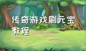 传奇游戏刷元宝教程（传奇游戏刷元宝教程视频）