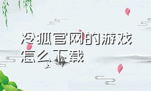 冷狐官网的游戏怎么下载