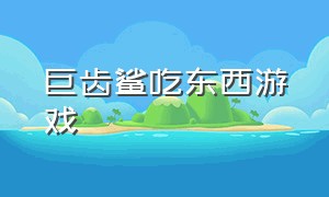 巨齿鲨吃东西游戏（巨齿鲨最新游戏）