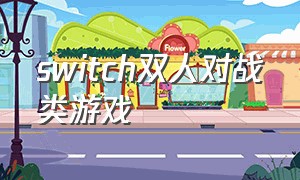 switch双人对战类游戏（switch 双人对战类游戏推荐）