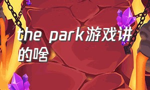 the park游戏讲的啥