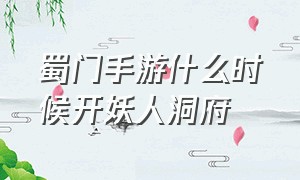 蜀门手游什么时候开妖人洞府