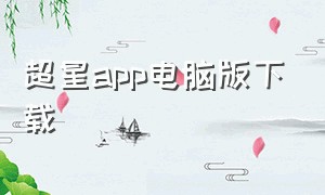 超星app电脑版下载（超星app电脑版下载安装）