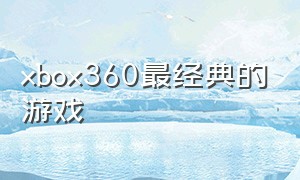 xbox360最经典的游戏