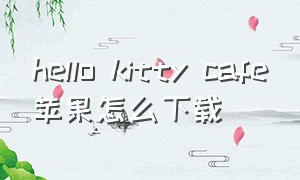 hello kitty cafe苹果怎么下载