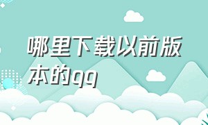 哪里下载以前版本的qq