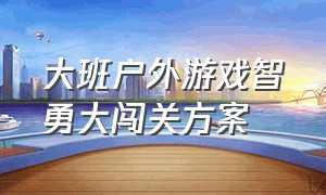 大班户外游戏智勇大闯关方案