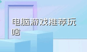 电脑游戏推荐玩啥（没玩过电脑游戏推荐玩什么）