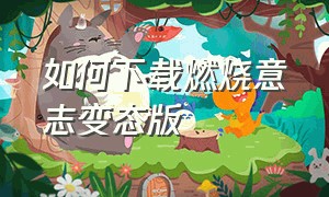 如何下载燃烧意志变态版（燃烧意志变态版下载）