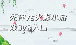 死神vs火影小游戏3v3入口