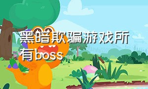 黑暗欺骗游戏所有boss（黑暗欺骗所有boss介绍）