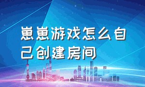 崽崽游戏怎么自己创建房间