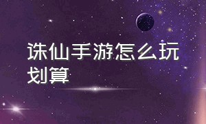 诛仙手游怎么玩划算（诛仙手游官网打折攻略大全）