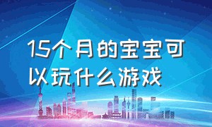 15个月的宝宝可以玩什么游戏