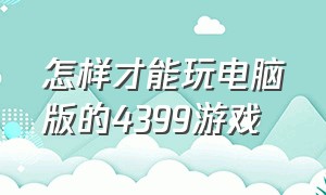 怎样才能玩电脑版的4399游戏