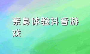 亲身体验抖音游戏