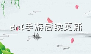 dnf手游后续更新