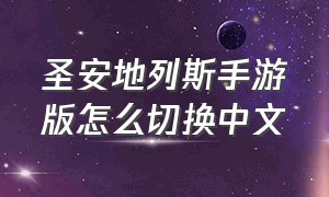 圣安地列斯手游版怎么切换中文（圣安地列斯手游秘籍怎么调中文）