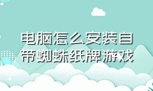 电脑怎么安装自带蜘蛛纸牌游戏