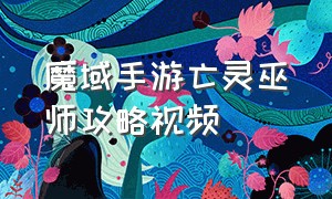 魔域手游亡灵巫师攻略视频