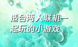 适合两人联机一起玩的小游戏